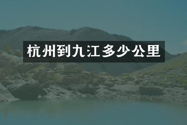 杭州到九江多少公里