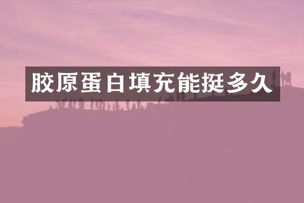 胶原蛋白填充能挺多久
