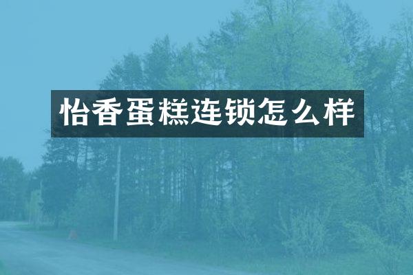 怡香蛋糕连锁怎么样