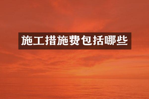 施工措施费包括哪些