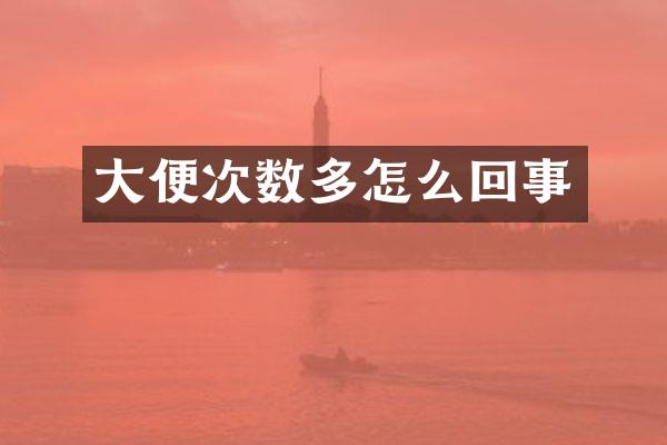 大便次数多怎么回事