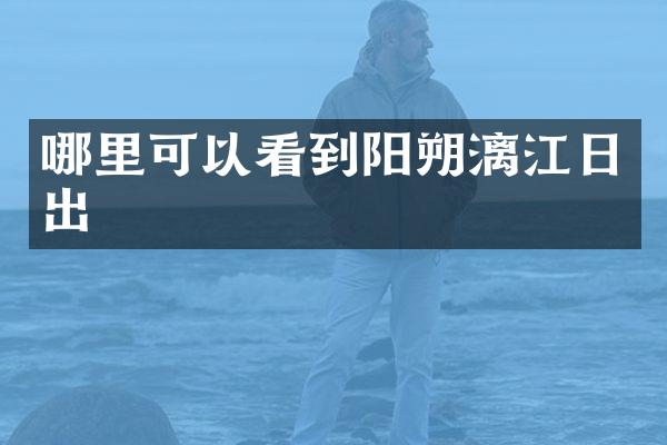 哪里可以看到阳朔漓江日出