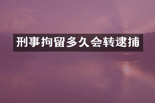 刑事拘留多久会转逮捕