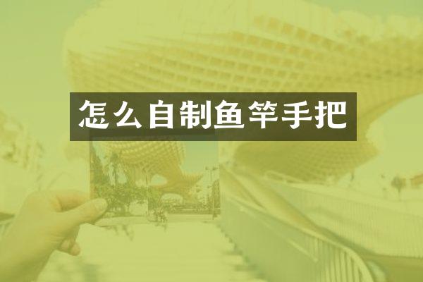 怎么自制鱼竿手把