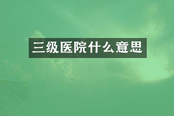 三级医院什么意思