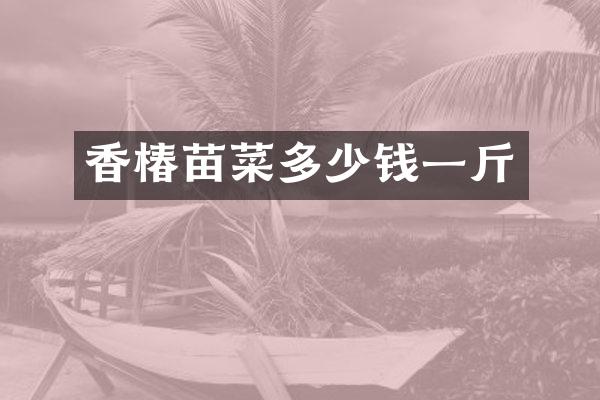 香椿苗菜多少钱一斤