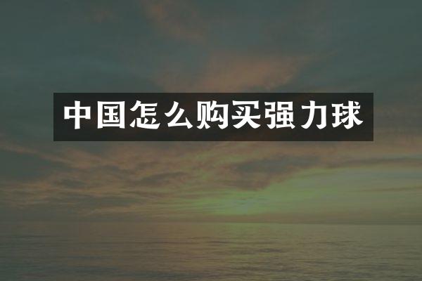 中国怎么购买强力球