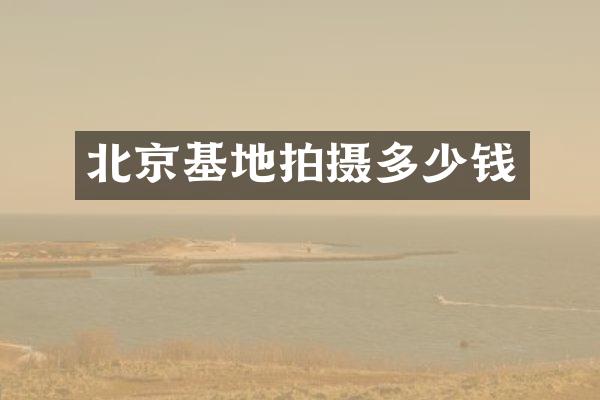 北京基地拍摄多少钱