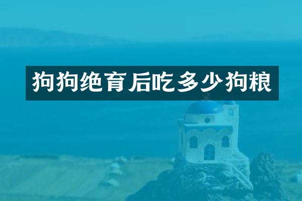 狗狗绝育后吃多少狗粮