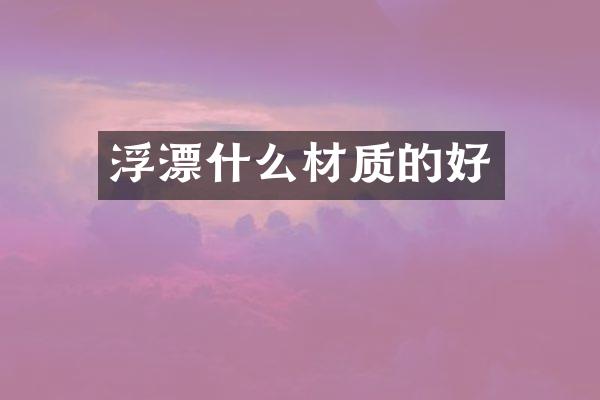 浮漂什么材质的好