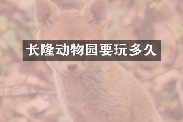 长隆动物园要玩多久