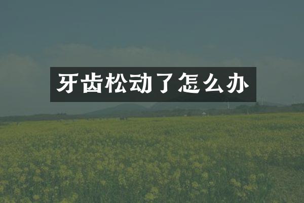 牙齿松动了怎么办
