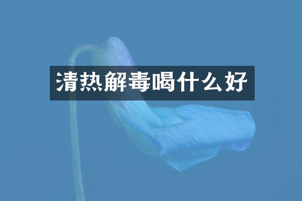 清热解毒喝什么好
