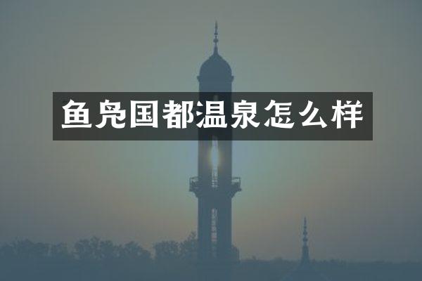 鱼凫国都温泉怎么样