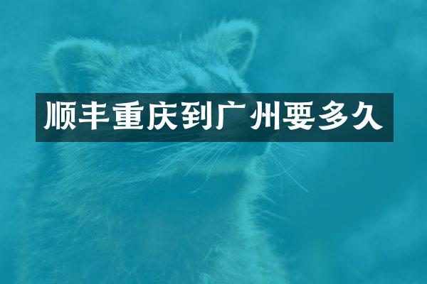 顺丰重庆到广州要多久