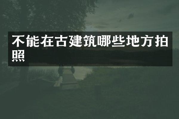 不能在古建筑哪些地方拍照