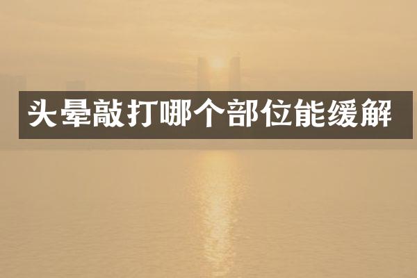 头晕敲打哪个部位能缓解