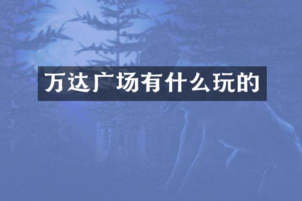 万达广场有什么玩的