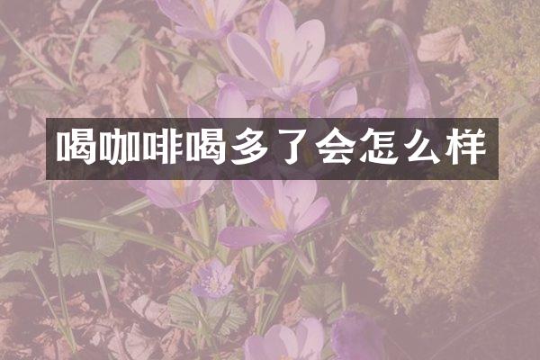 喝咖啡喝多了会怎么样