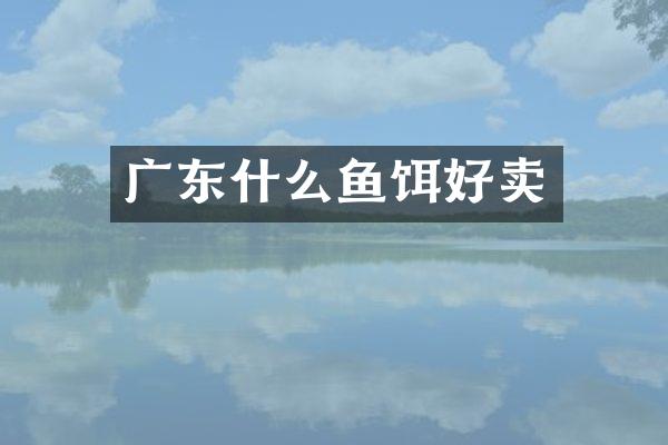 广东什么鱼饵好卖
