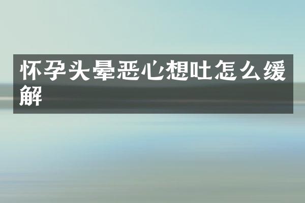 怀孕头晕恶心想吐怎么缓解