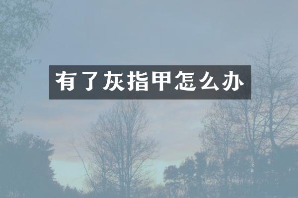 有了灰指甲怎么办