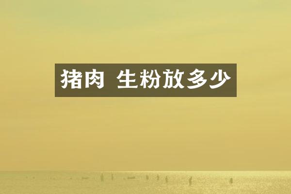猪肉 生粉放多少