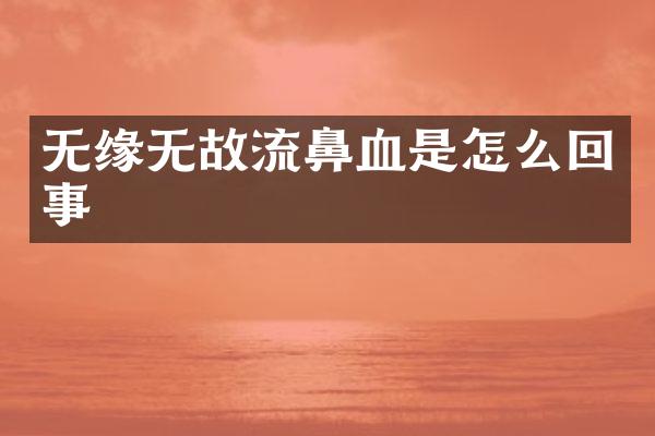 无缘无故流鼻血是怎么回事