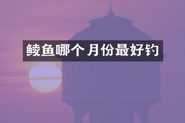 鲮鱼哪个月份最好钓