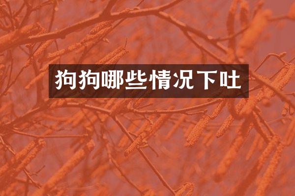 狗狗哪些情况下吐