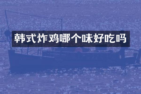 韩式炸鸡哪个味好吃吗