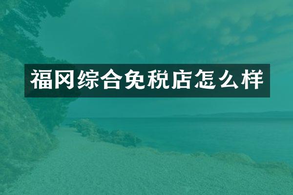 福冈综合免税店怎么样