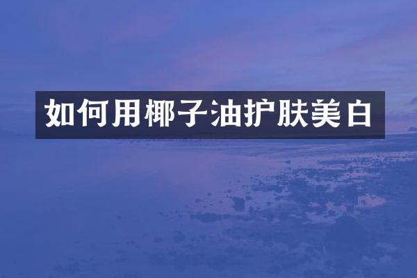 如何用椰子油护肤美白