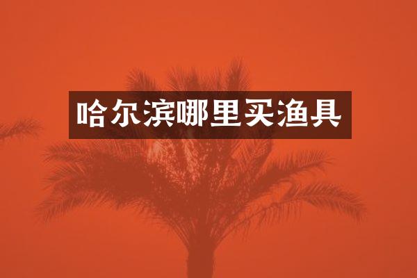 哈尔滨哪里买渔具