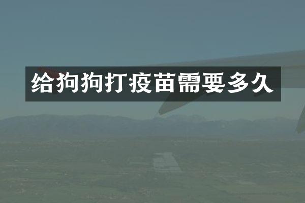 给狗狗打疫苗需要多久