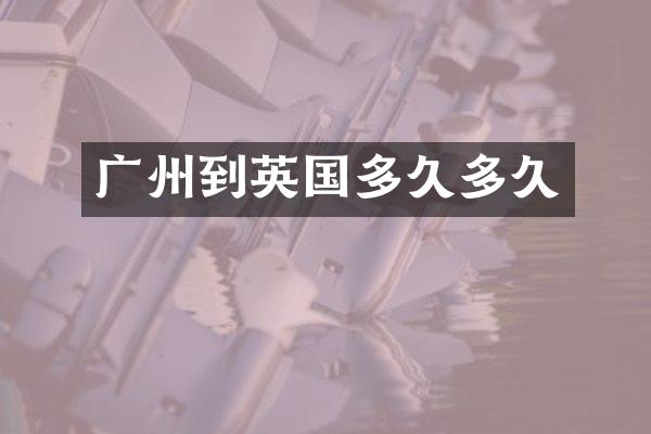 广州到英国多久多久