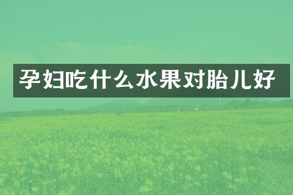 孕妇吃什么水果对胎儿好