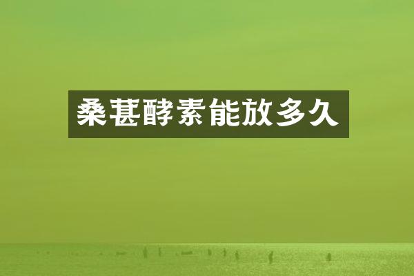 桑葚酵素能放多久