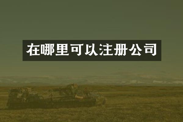 在哪里可以注册公司