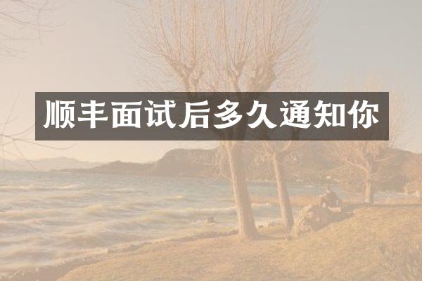 顺丰面试后多久通知你