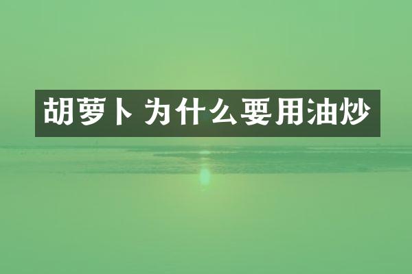 胡萝卜为什么要用油炒