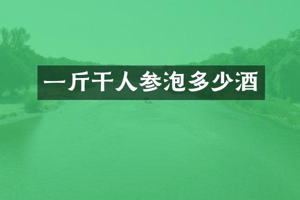 一斤干人参泡多少酒