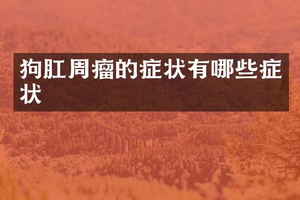 狗肛周瘤的症状有哪些症状