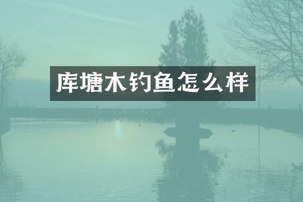 库塘木钓鱼怎么样