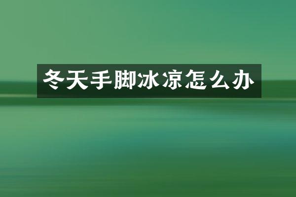 冬天手脚冰凉怎么办