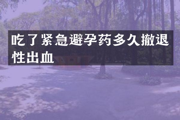吃了紧急避孕药多久撤退性出血