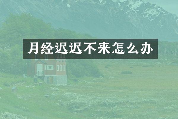 月经迟迟不来怎么办