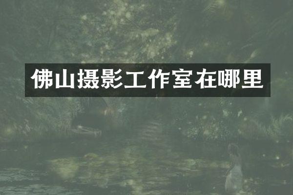 佛山摄影工作室在哪里