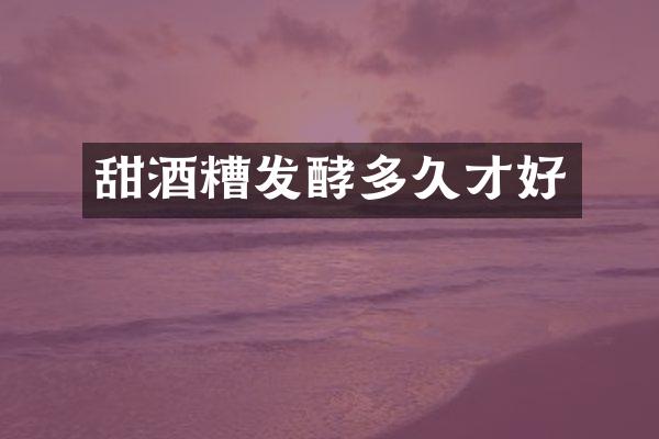 甜酒糟发酵多久才好