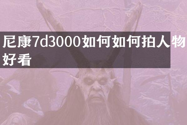 尼康7d3000如何如何拍人物好看